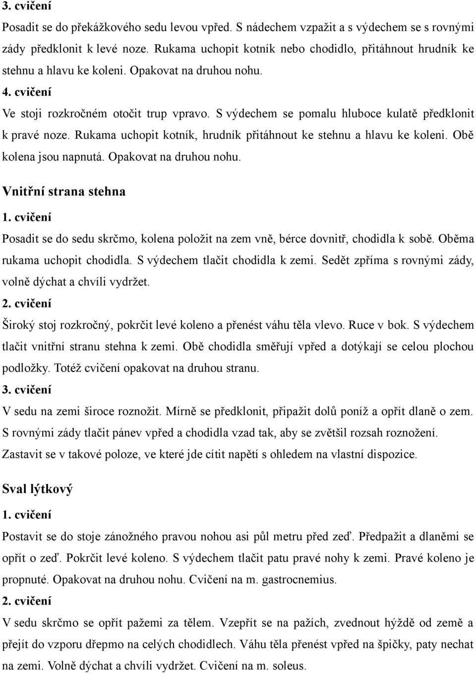 S výdechem se pomalu hluboce kulatě předklonit k pravé noze. Rukama uchopit kotník, hrudník přitáhnout ke stehnu a hlavu ke koleni. Obě kolena jsou napnutá. Opakovat na druhou nohu.