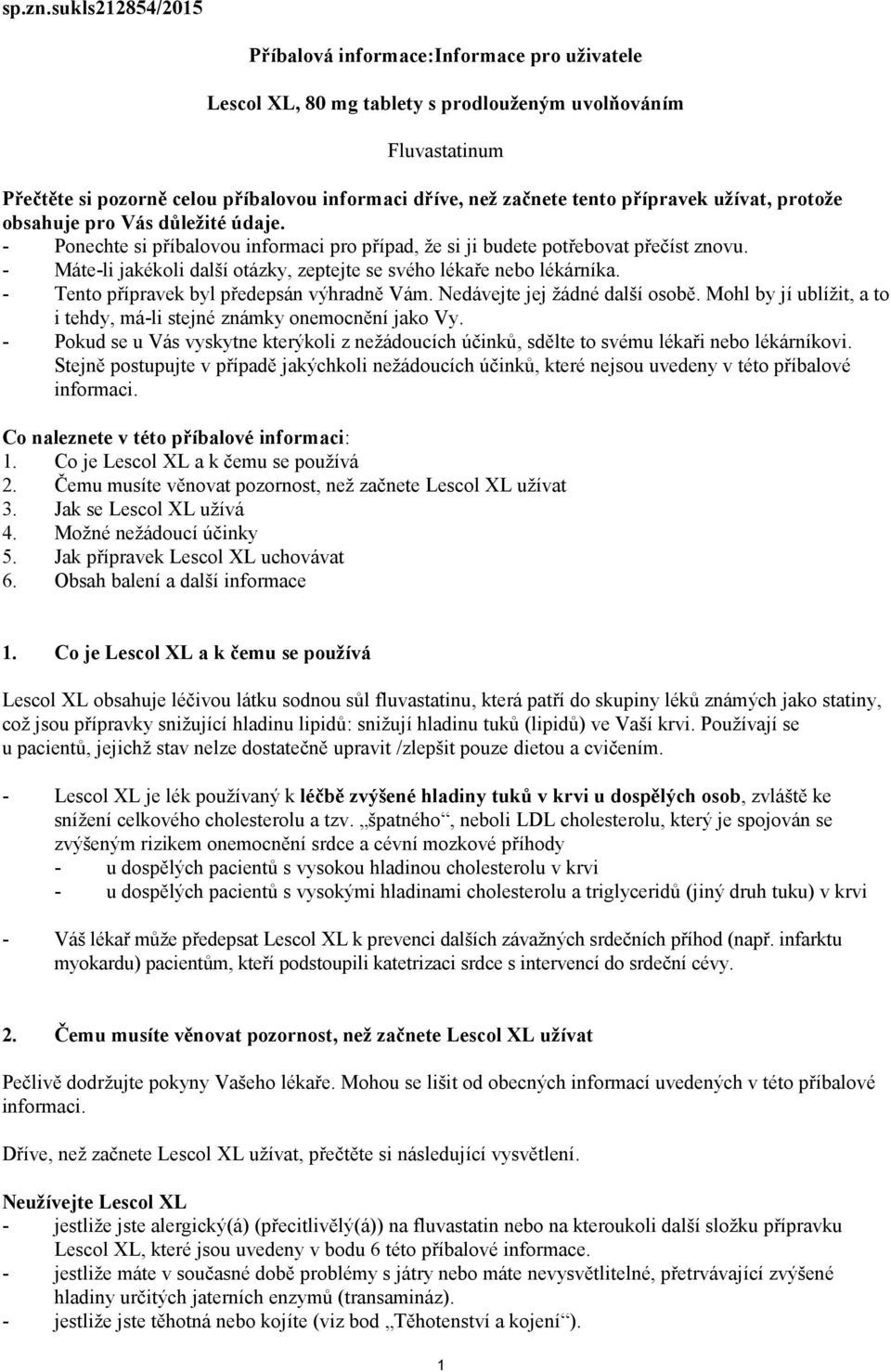 přípravek užívat, protože obsahuje pro Vás důležité údaje. - Ponechte si příbalovou informaci pro případ, že si ji budete potřebovat přečíst znovu.