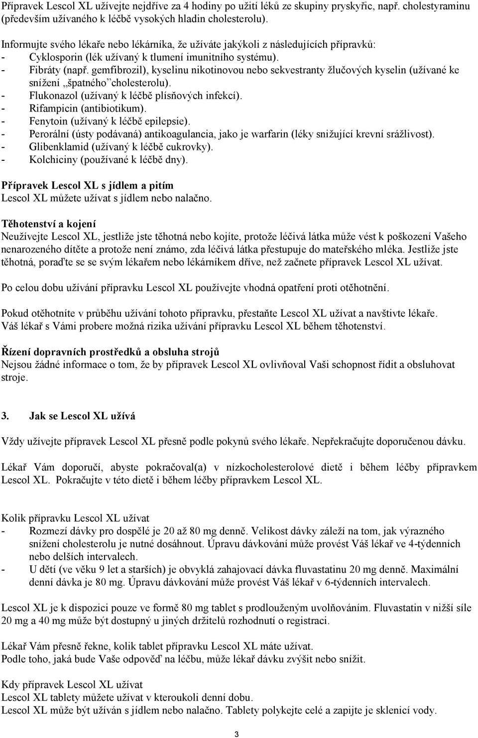 gemfibrozil), kyselinu nikotinovou nebo sekvestranty žlučových kyselin (užívané ke snížení špatného cholesterolu). - Flukonazol (užívaný k léčbě plísňových infekcí). - Rifampicin (antibiotikum).