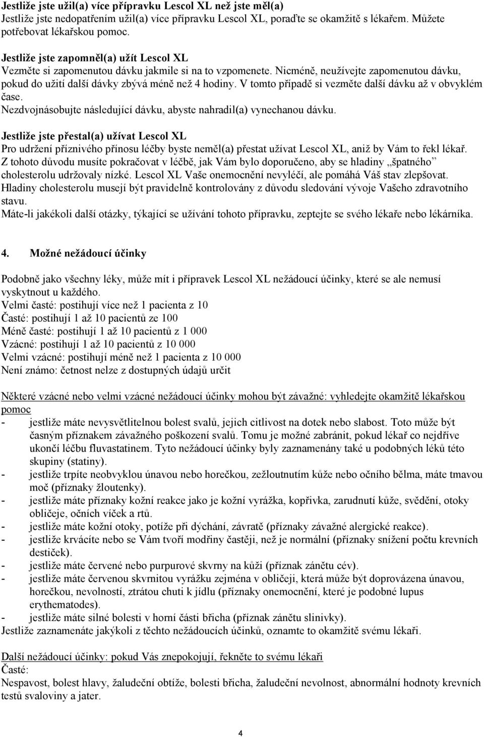 V tomto případě si vezměte další dávku až v obvyklém čase. Nezdvojnásobujte následující dávku, abyste nahradil(a) vynechanou dávku.