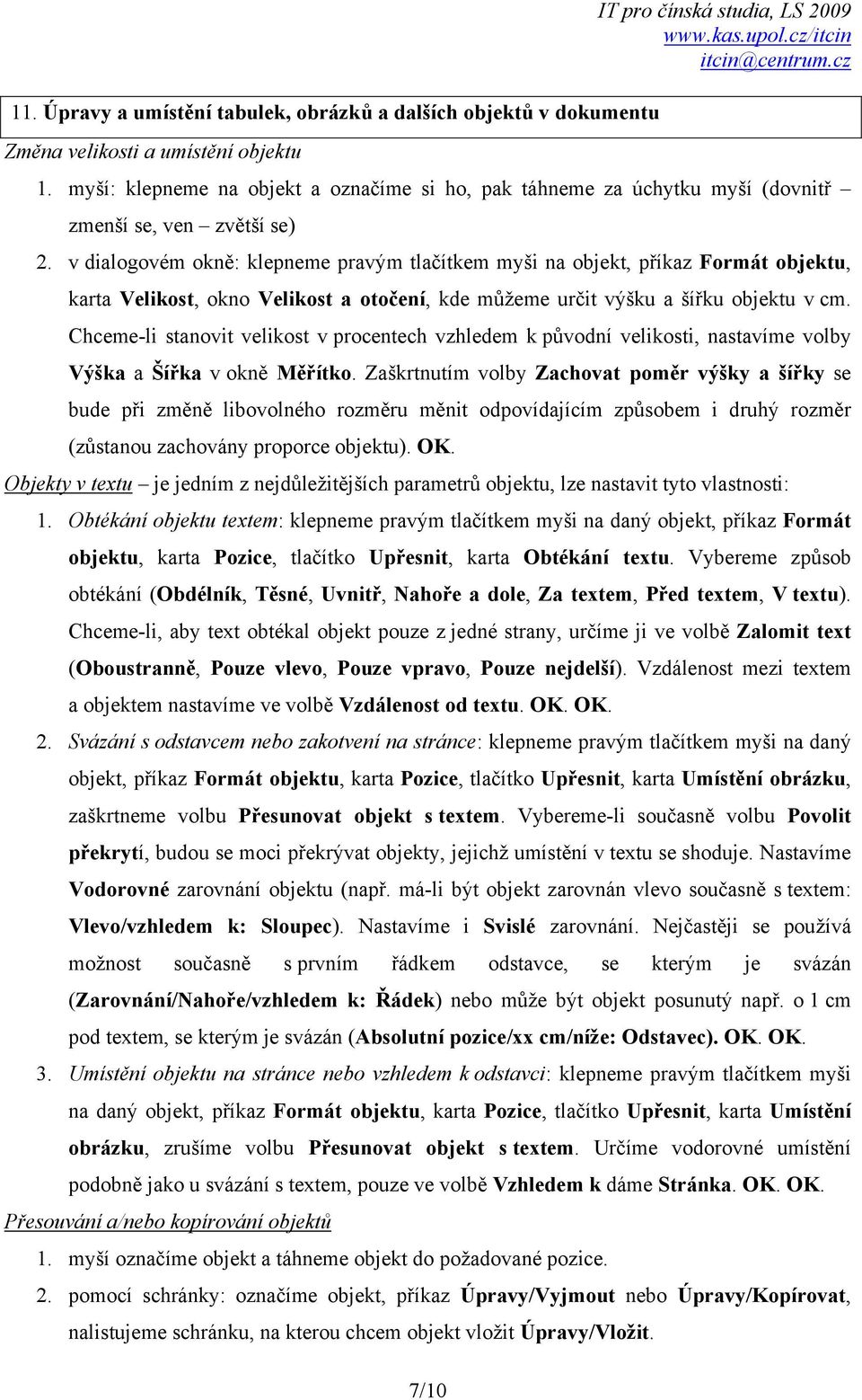 v dialogovém okně: klepneme pravým tlačítkem myši na objekt, příkaz Formát objektu, karta Velikost, okno Velikost a otočení, kde můžeme určit výšku a šířku objektu v cm.