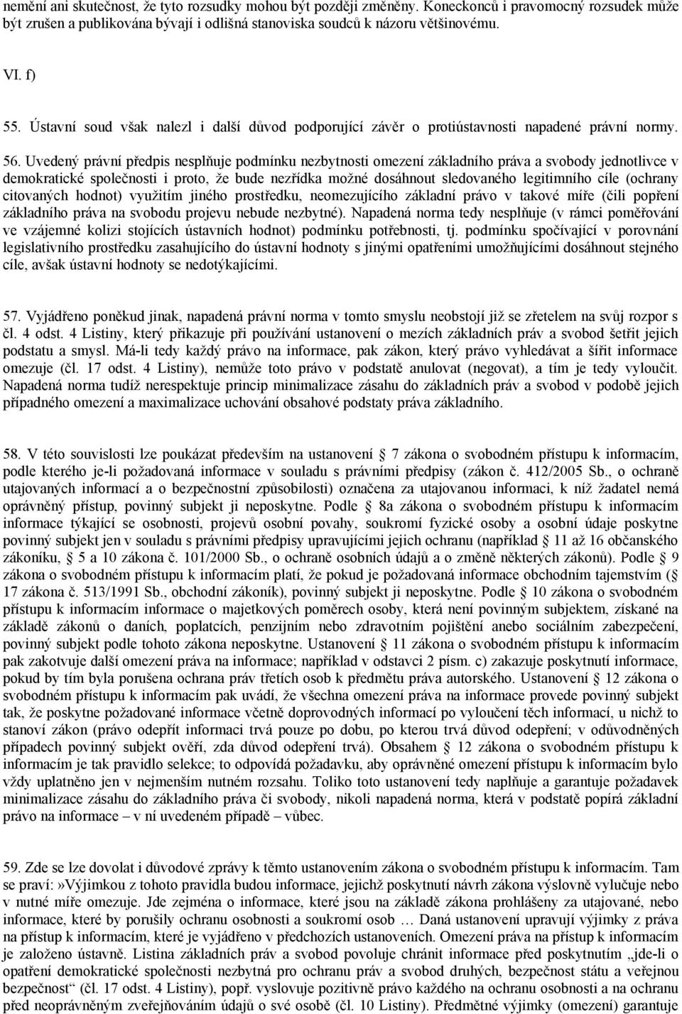 Uvedený právní předpis nesplňuje podmínku nezbytnosti omezení základního práva a svobody jednotlivce v demokratické společnosti i proto, že bude nezřídka možné dosáhnout sledovaného legitimního cíle