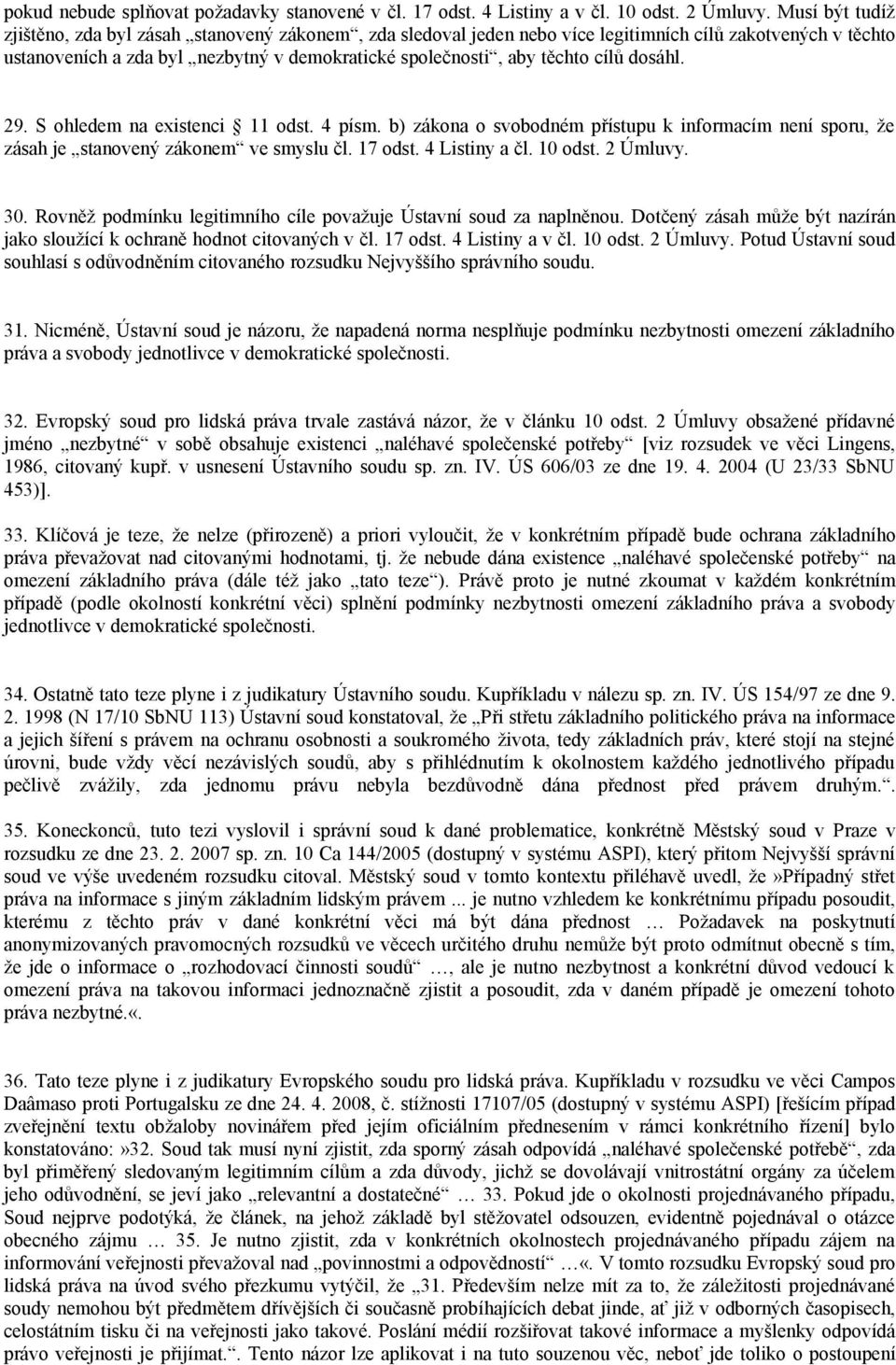cílů dosáhl. 29. S ohledem na existenci 11 odst. 4 písm. b) zákona o svobodném přístupu k informacím není sporu, že zásah je stanovený zákonem ve smyslu čl. 17 odst. 4 Listiny a čl. 10 odst. 2 Úmluvy.