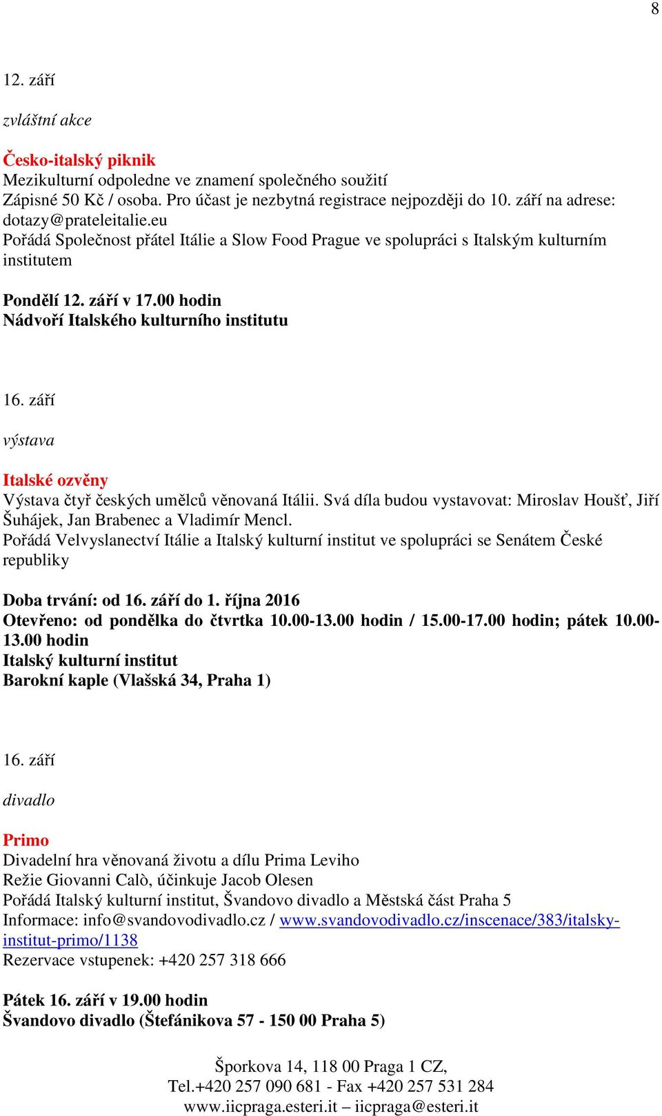 00 hodin Nádvoří Italského kulturního institutu 16. září výstava Italské ozvěny Výstava čtyř českých umělců věnovaná Itálii.