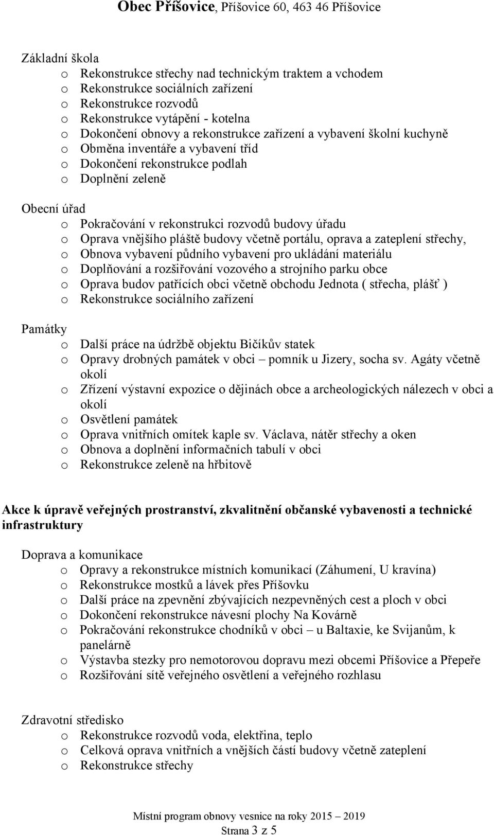 včetně portálu, oprava a zateplení střechy, o Obnova vybavení půdního vybavení pro ukládání materiálu o Doplňování a rozšiřování vozového a strojního parku obce o Oprava budov patřících obci včetně