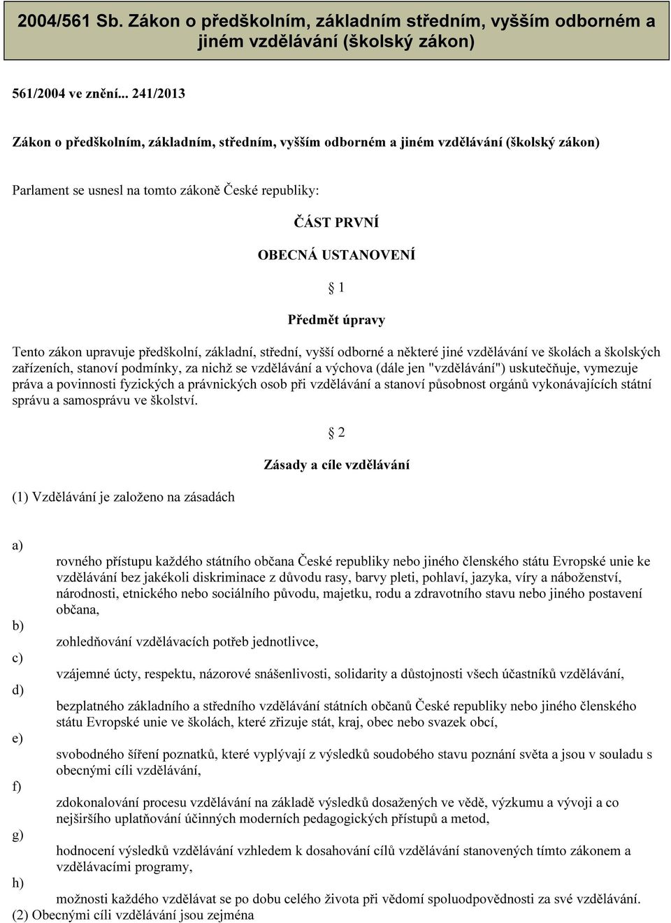 úpravy Tento zákon upravuje předškolní, základní, střední, vyšší odborné a některé jiné vzdělávání ve školách a školských zařízeních, stanoví podmínky, za nichž se vzdělávání a výchova (dále jen