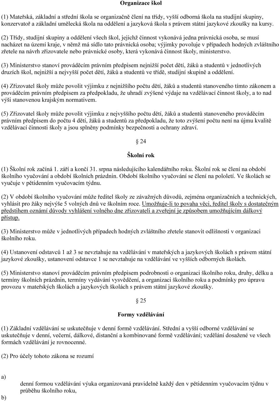 (2) Třídy, studijní skupiny a oddělení všech škol, jejichž činnost vykonává jedna právnická osoba, se musí nacházet na území kraje, v němž má sídlo tato právnická osoba; výjimky povoluje v případech
