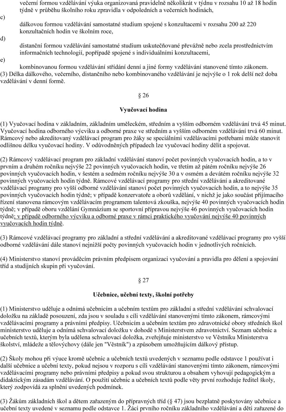 prostřednictvím informačních technologií, popřípadě spojené s individuálními konzultacemi, e) kombinovanou formou vzdělávání střídání denní a jiné formy vzdělávání stanovené tímto zákonem.