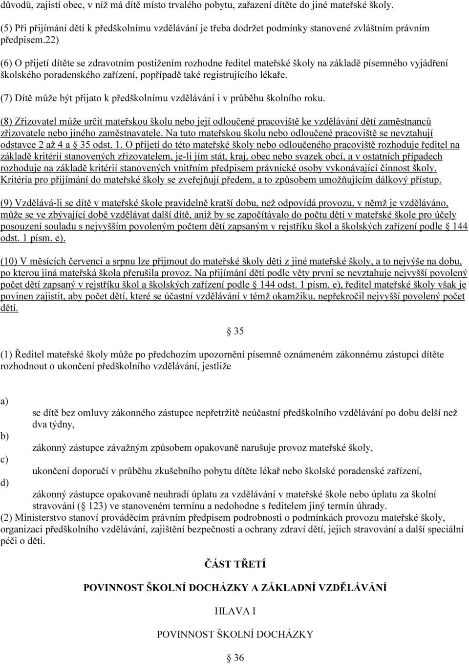 22) (6) O přijetí dítěte se zdravotním postižením rozhodne ředitel mateřské školy na základě písemného vyjádření školského poradenského zařízení, popřípadě také registrujícího lékaře.