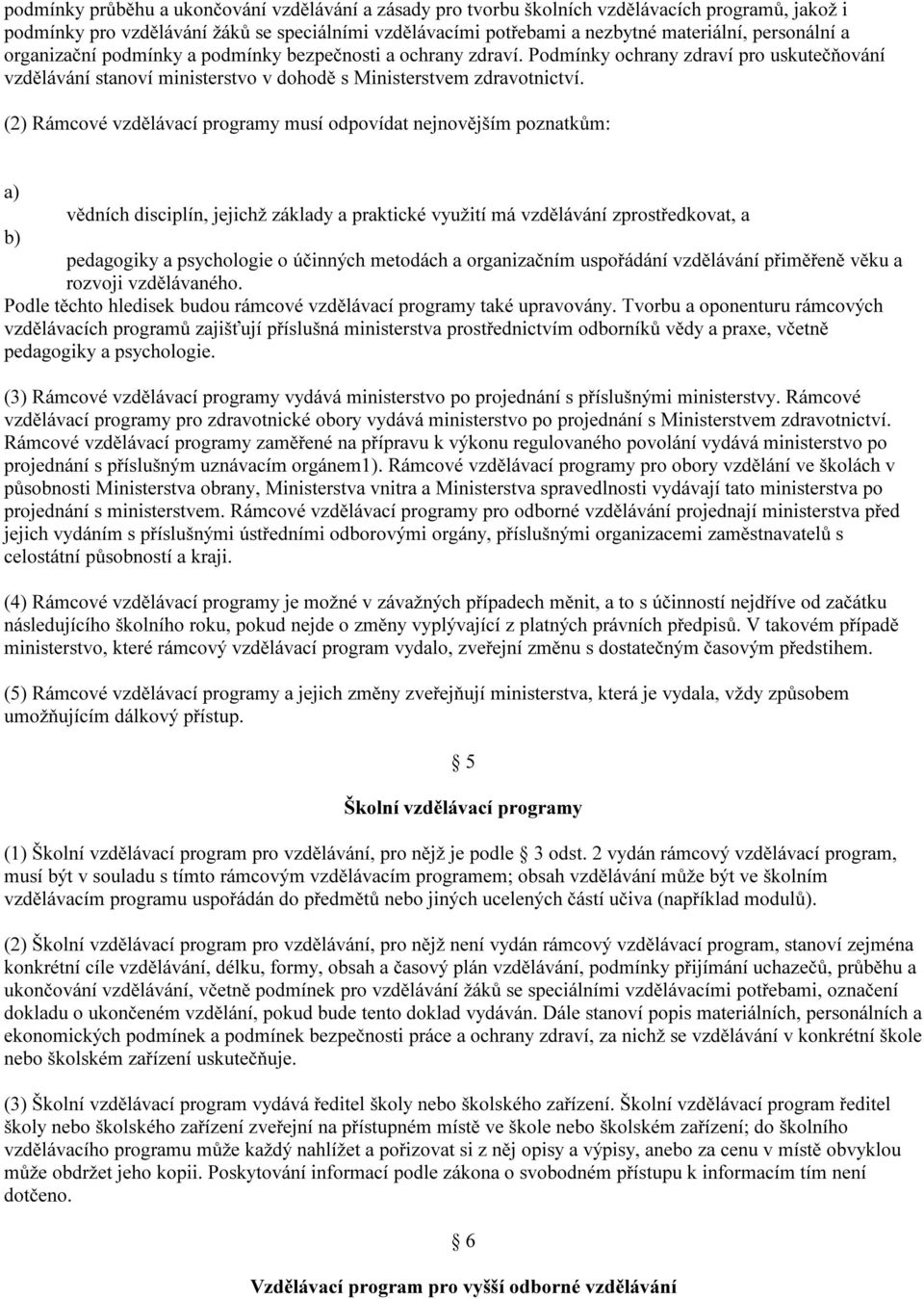 (2) Rámcové vzdělávací programy musí odpovídat nejnovějším poznatkům: vědních disciplín, jejichž základy a praktické využití má vzdělávání zprostředkovat, a pedagogiky a psychologie o účinných