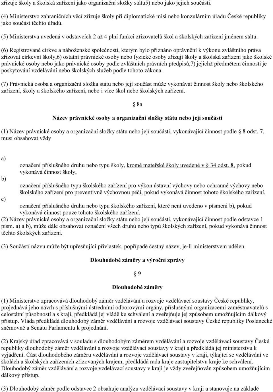 (5) Ministerstva uvedená v odstavcích 2 až 4 plní funkci zřizovatelů škol a školských zařízení jménem státu.