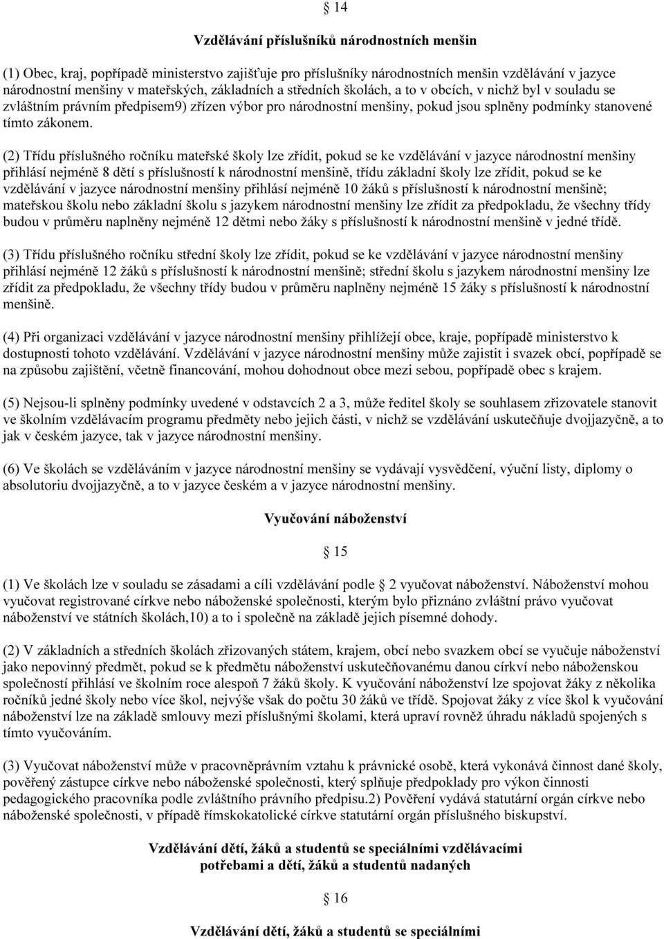 (2) Třídu příslušného ročníku mateřské školy lze zřídit, pokud se ke vzdělávání v jazyce národnostní menšiny přihlásí nejméně 8 dětí s příslušností k národnostní menšině, třídu základní školy lze