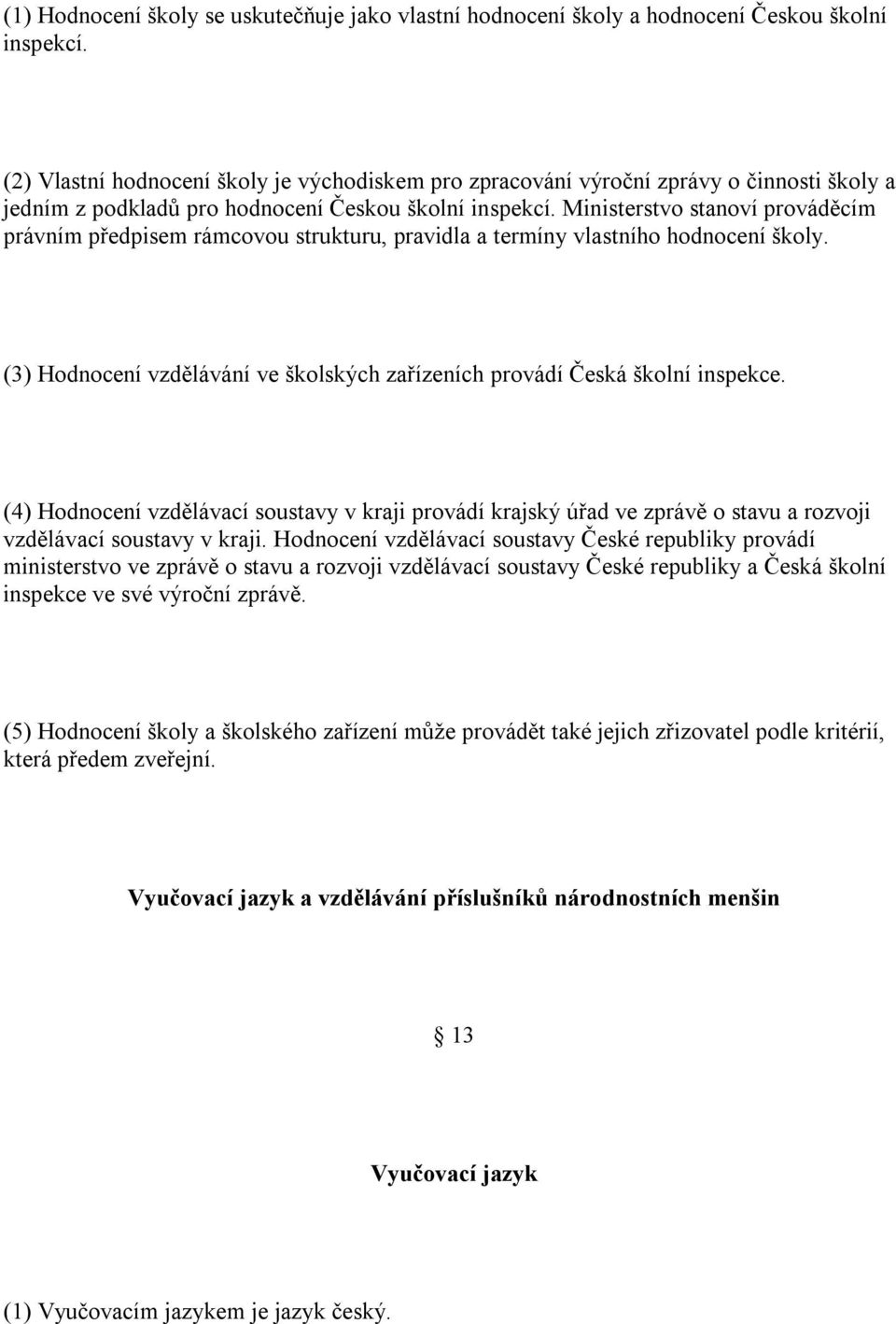 Ministerstvo stanoví prováděcím právním předpisem rámcovou strukturu, pravidla a termíny vlastního hodnocení školy. (3) Hodnocení vzdělávání ve školských zařízeních provádí Česká školní inspekce.