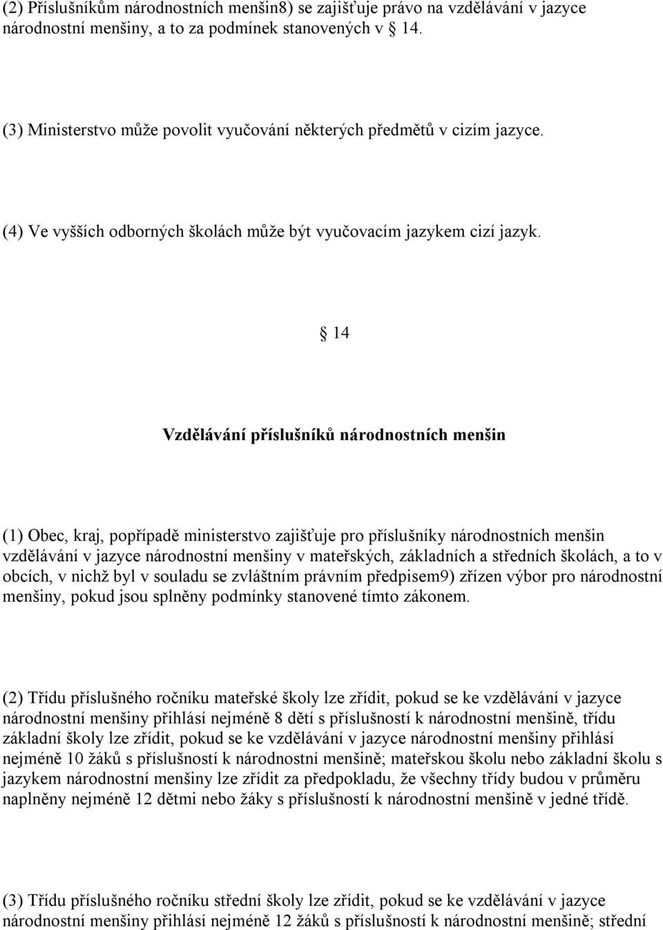 14 Vzdělávání příslušníků národnostních menšin (1) Obec, kraj, popřípadě ministerstvo zajišťuje pro příslušníky národnostních menšin vzdělávání v jazyce národnostní menšiny v mateřských, základních a