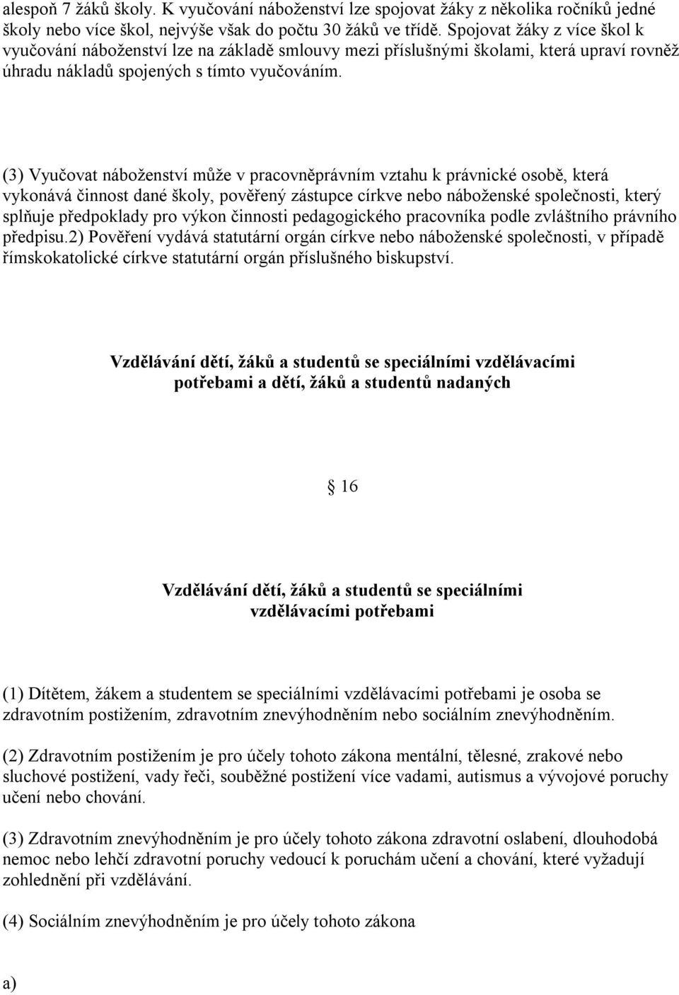 (3) Vyučovat náboženství může v pracovněprávním vztahu k právnické osobě, která vykonává činnost dané školy, pověřený zástupce církve nebo náboženské společnosti, který splňuje předpoklady pro výkon