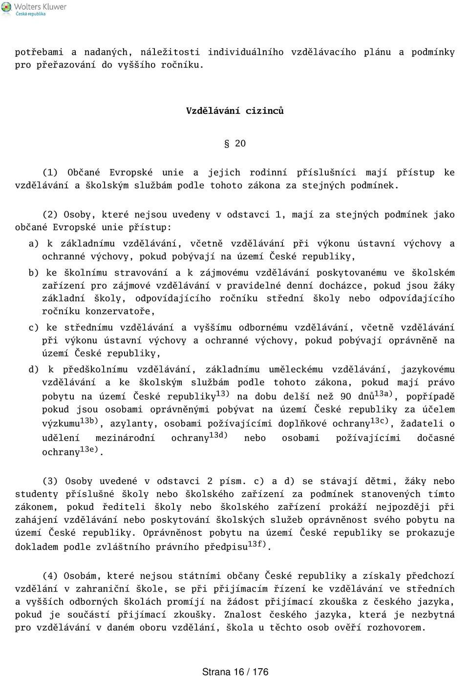 (2) Osoby, které nejsou uvedeny v odstavci 1, mají za stejných podmínek jako občané Evropské unie přístup: a) k základnímu vzdělávání, včetně vzdělávání při výkonu ústavní výchovy a ochranné výchovy,
