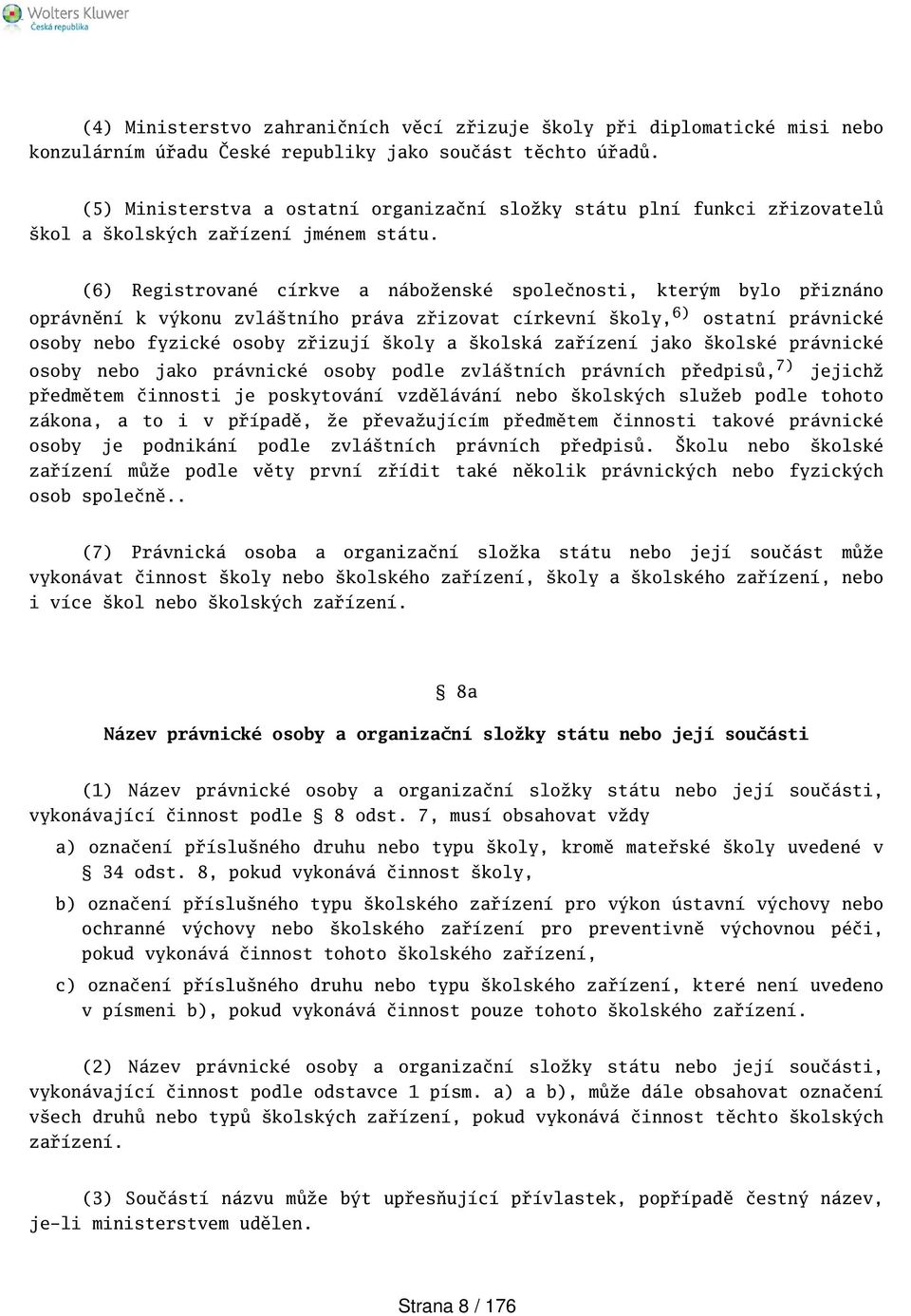 (6) Registrované církve a náboženské společnosti, kterým bylo přiznáno oprávnění k výkonu zvlátního práva zřizovat církevní koly, 6) ostatní právnické osoby nebo fyzické osoby zřizují koly a kolská