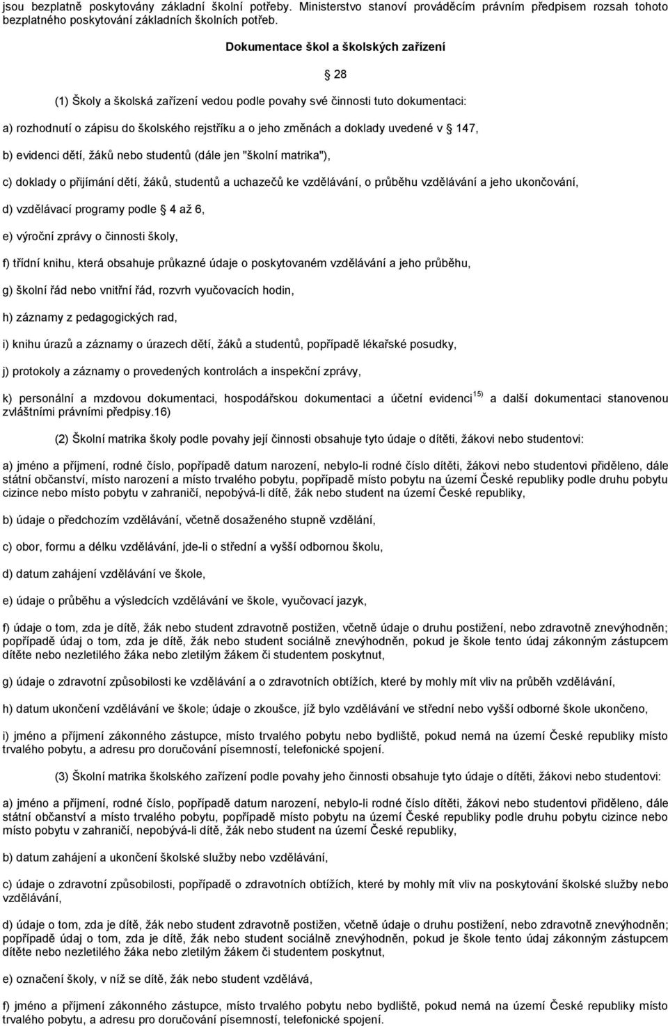 uvedené v 147, b) evidenci dětí, žáků nebo studentů (dále jen "školní matrika"), c) doklady o přijímání dětí, žáků, studentů a uchazečů ke vzdělávání, o průběhu vzdělávání a jeho ukončování, d)
