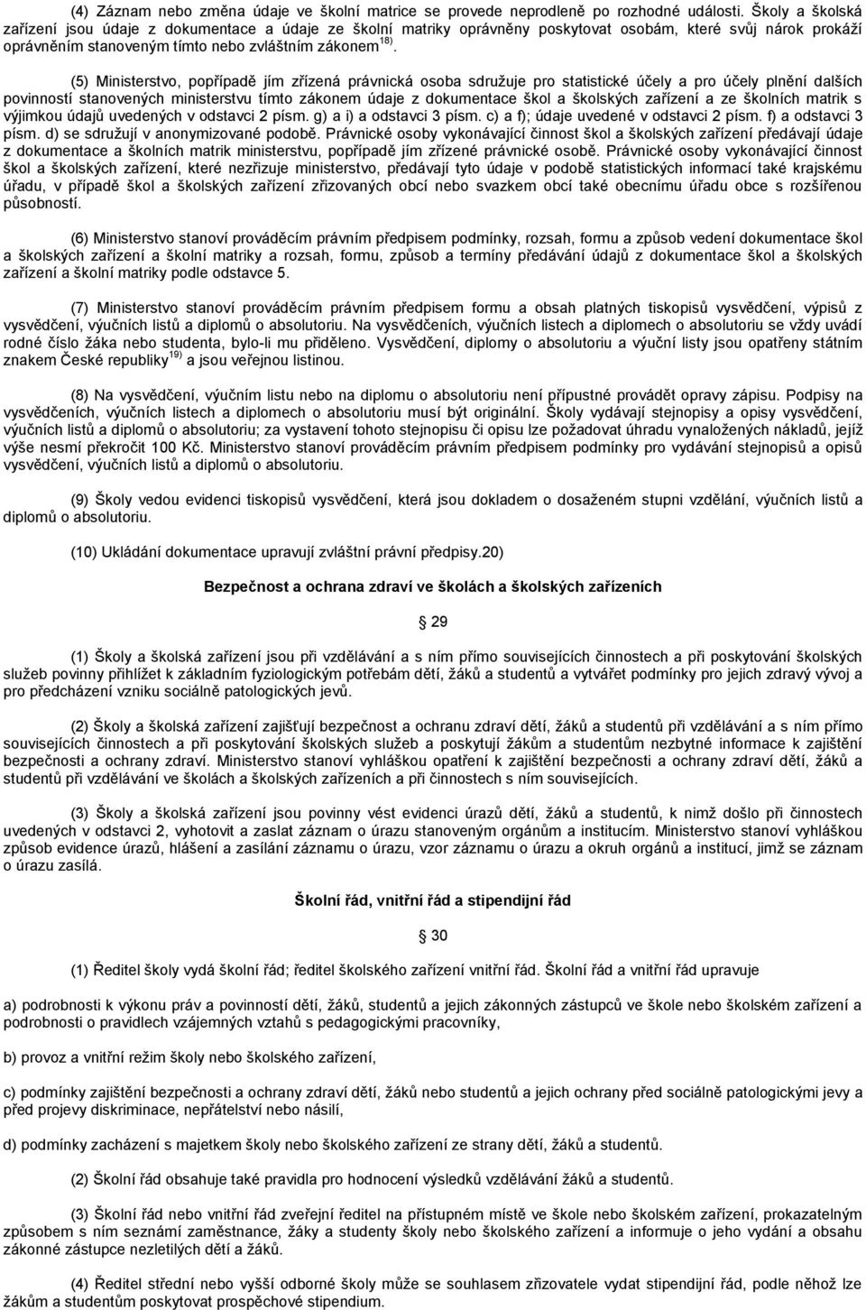 (5) Ministerstvo, popřípadě jím zřízená právnická osoba sdružuje pro statistické účely a pro účely plnění dalších povinností stanovených ministerstvu tímto zákonem údaje z dokumentace škol a