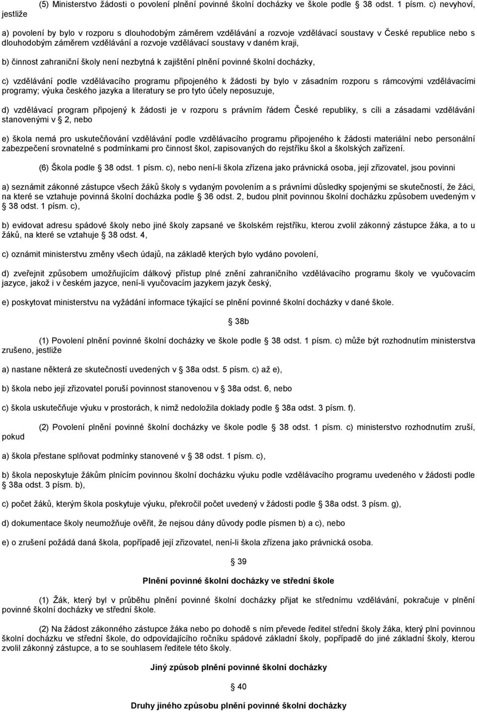 kraji, b) činnost zahraniční školy není nezbytná k zajištění plnění povinné školní docházky, c) vzdělávání podle vzdělávacího programu připojeného k žádosti by bylo v zásadním rozporu s rámcovými