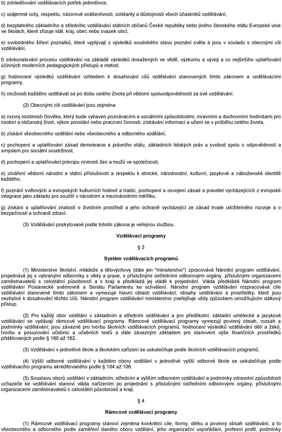 výsledků soudobého stavu poznání světa a jsou v souladu s obecnými cíli vzdělávání, f) zdokonalování procesu vzdělávání na základě výsledků dosažených ve vědě, výzkumu a vývoji a co nejširšího