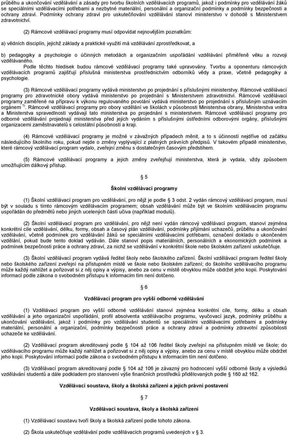 (2) Rámcové vzdělávací programy musí odpovídat nejnovějším poznatkům: a) vědních disciplín, jejichž základy a praktické využití má vzdělávání zprostředkovat, a b) pedagogiky a psychologie o účinných