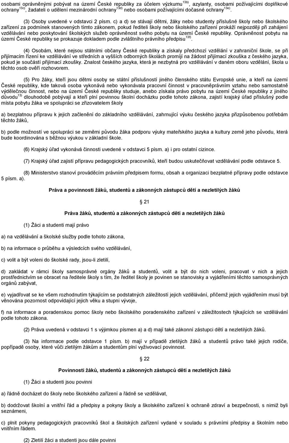 c) a d) se stávají dětmi, žáky nebo studenty příslušné školy nebo školského zařízení za podmínek stanovených tímto zákonem, pokud řediteli školy nebo školského zařízení prokáží nejpozději při