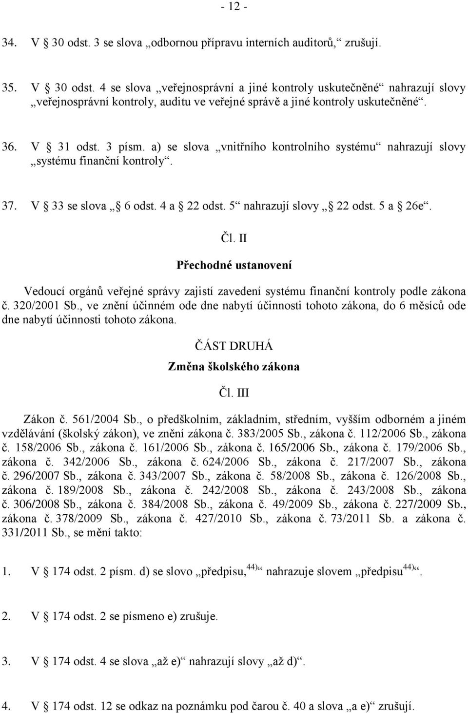 II Přechodné ustanovení Vedoucí orgánů veřejné správy zajistí zavedení systému finanční kontroly podle zákona č. 320/2001 Sb.