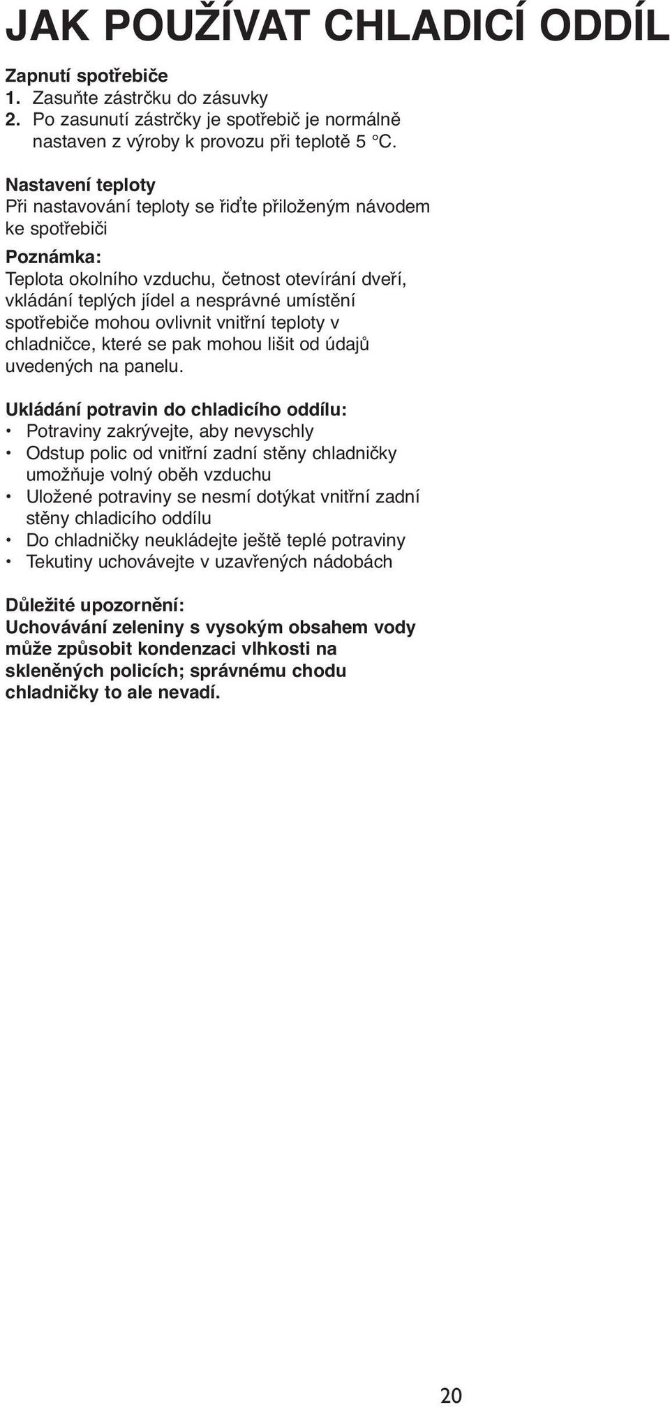 mohou ovlivnit vnitřní teploty v chladničce, které se pak mohou lišit od údajů uvedených na panelu.