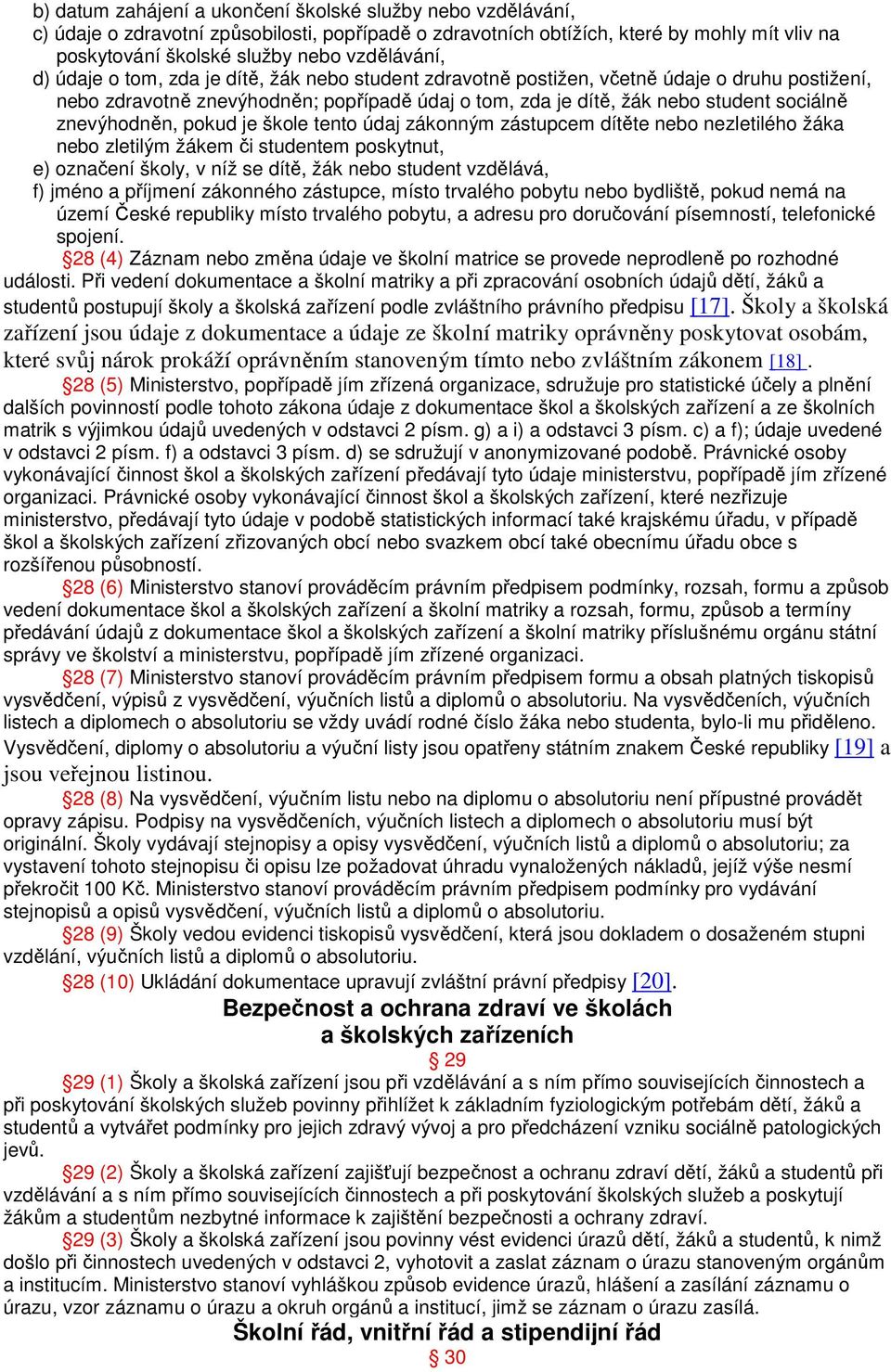 znevýhodněn, pokud je škole tento údaj zákonným zástupcem dítěte nebo nezletilého žáka nebo zletilým žákem či studentem poskytnut, e) označení školy, v níž se dítě, žák nebo student vzdělává, f)