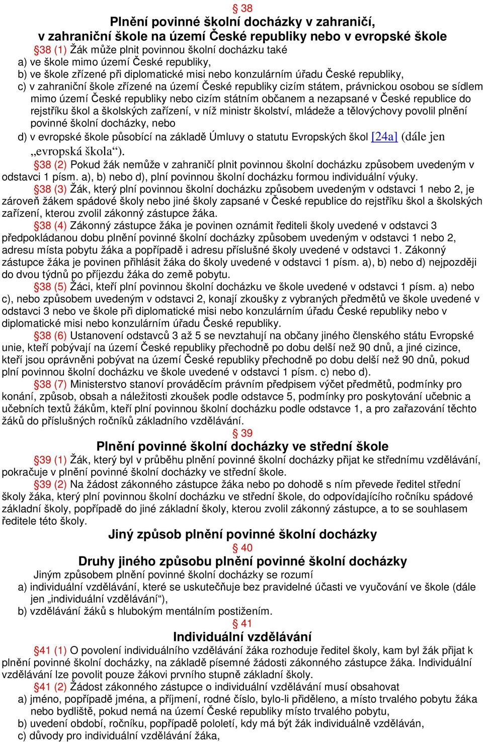 území České republiky nebo cizím státním občanem a nezapsané v České republice do rejstříku škol a školských zařízení, v níž ministr školství, mládeže a tělovýchovy povolil plnění povinné školní