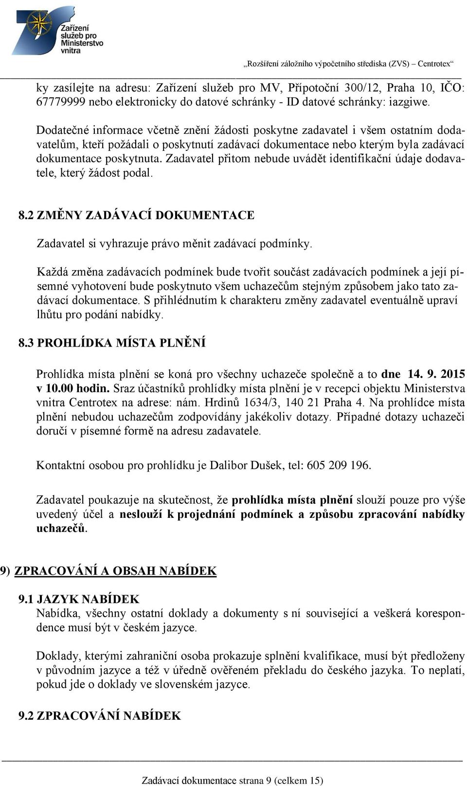 Zadavatel přitom nebude uvádět identifikační údaje dodavatele, který žádost podal. 8.2 ZMĚNY ZADÁVACÍ DOKUMENTACE Zadavatel si vyhrazuje právo měnit zadávací podmínky.