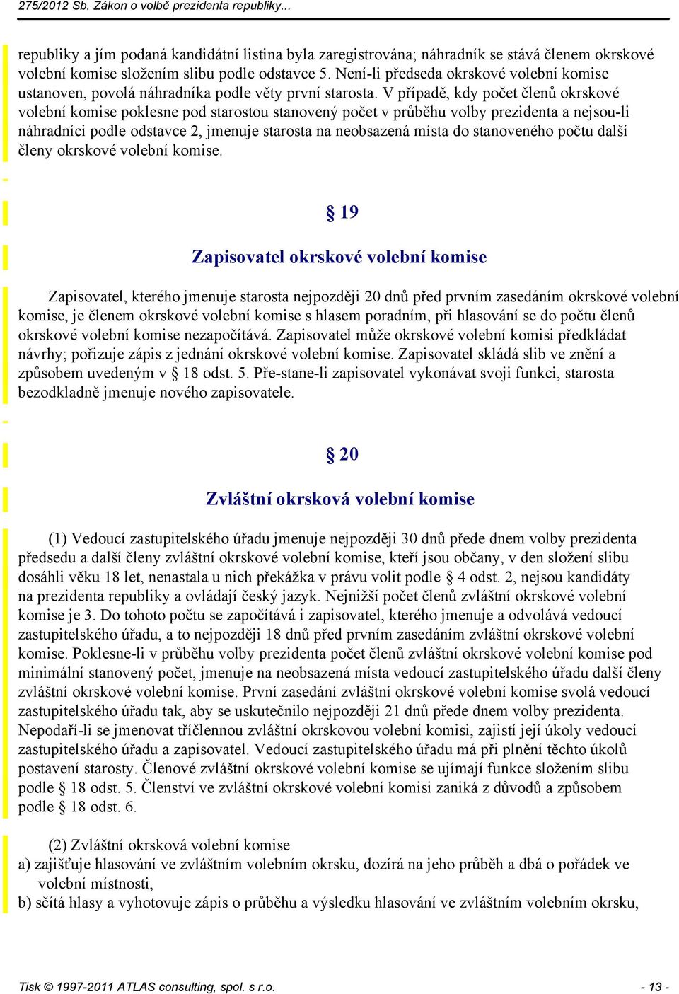 V případě, kdy počet členů okrskové volební komise poklesne pod starostou stanovený počet v průběhu volby prezidenta a nejsou-li náhradníci podle odstavce 2, jmenuje starosta na neobsazená místa do