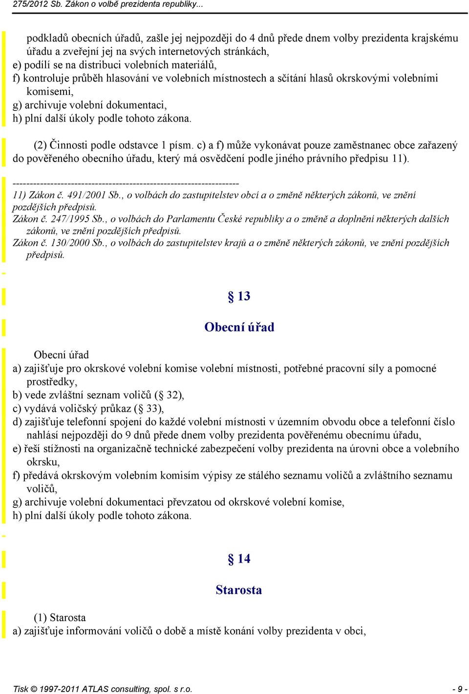 (2) Činnosti podle odstavce 1 písm. c) a f) může vykonávat pouze zaměstnanec obce zařazený do pověřeného obecního úřadu, který má osvědčení podle jiného právního předpisu 11).