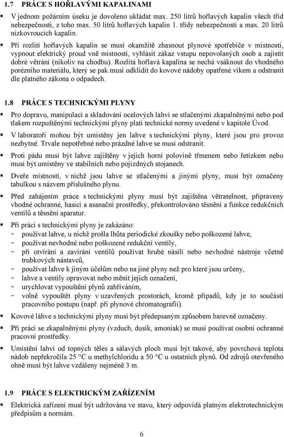 Při rozlití hořlavých kapalin se musí okamžitě zhasnout plynové spotřebiče v místnosti, vypnout elektrický proud vně místnosti, vyhlásit zákaz vstupu nepovolaných osob a zajistit dobré větrání