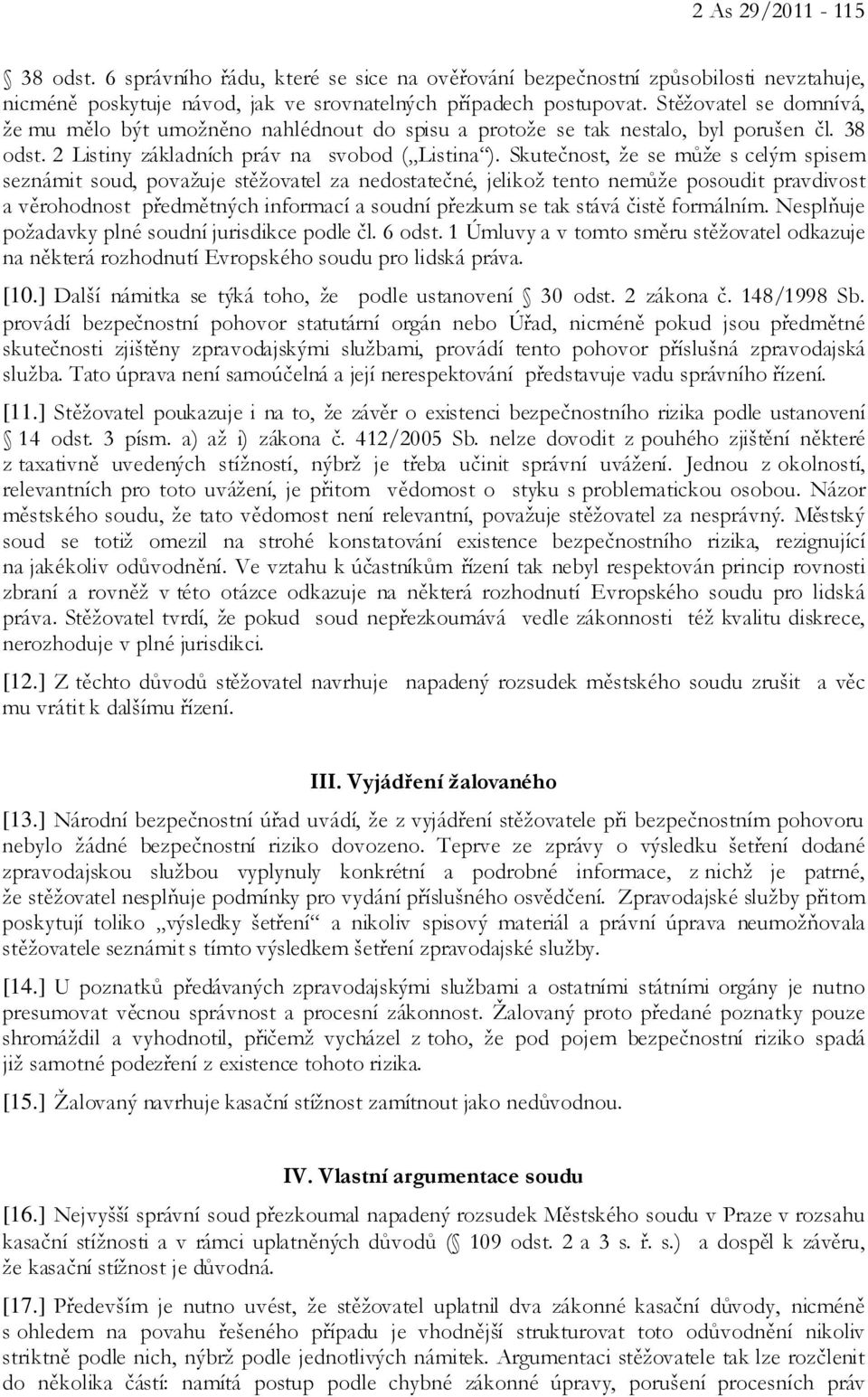 Skutečnost, že se může s celým spisem seznámit soud, považuje stěžovatel za nedostatečné, jelikož tento nemůže posoudit pravdivost a věrohodnost předmětných informací a soudní přezkum se tak stává