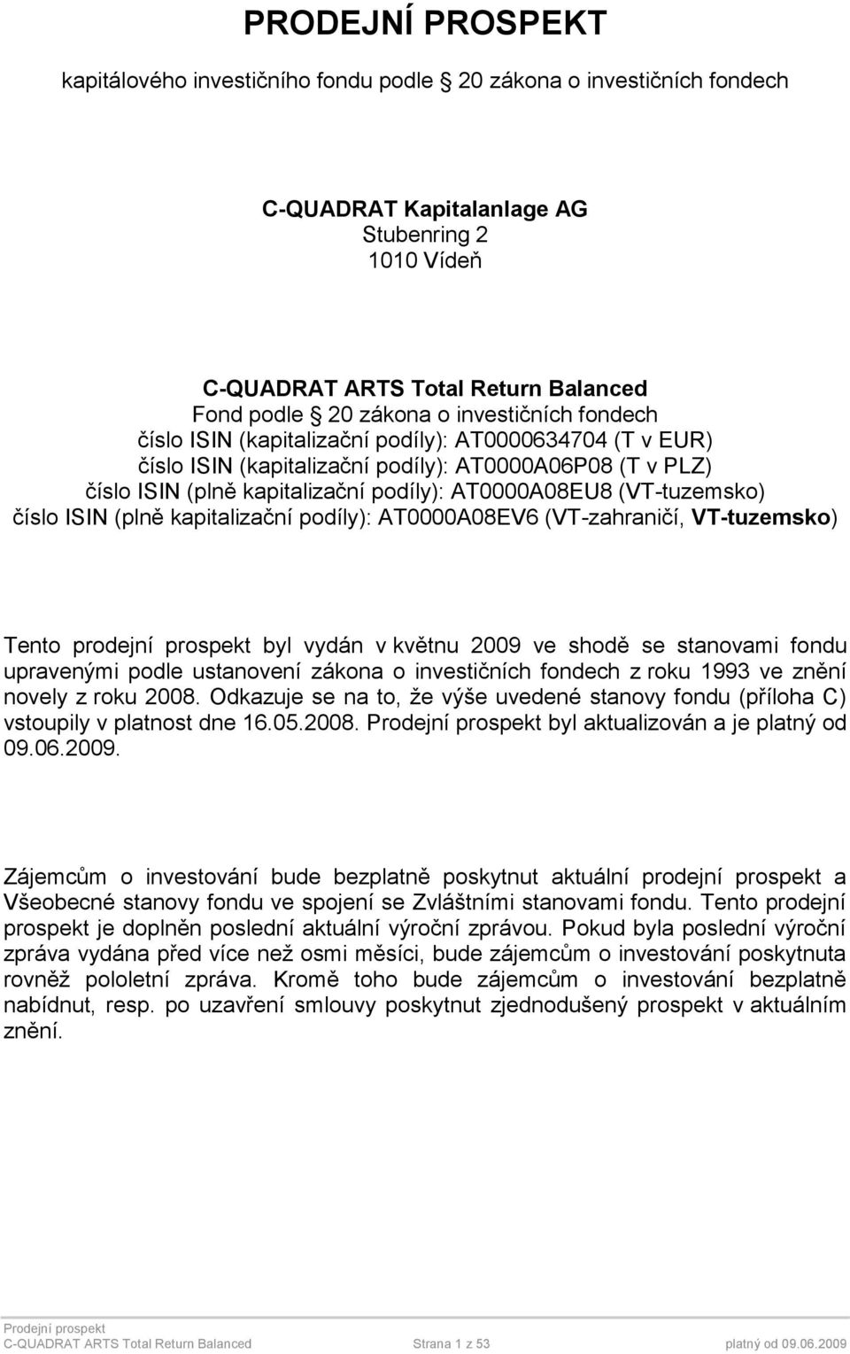 (VT-tuzemsko) číslo ISIN (plně kapitalizační podíly): AT0000A08EV6 (VT-zahraničí, VT-tuzemsko) Tento prodejní prospekt byl vydán v květnu 2009 ve shodě se stanovami fondu upravenými podle ustanovení