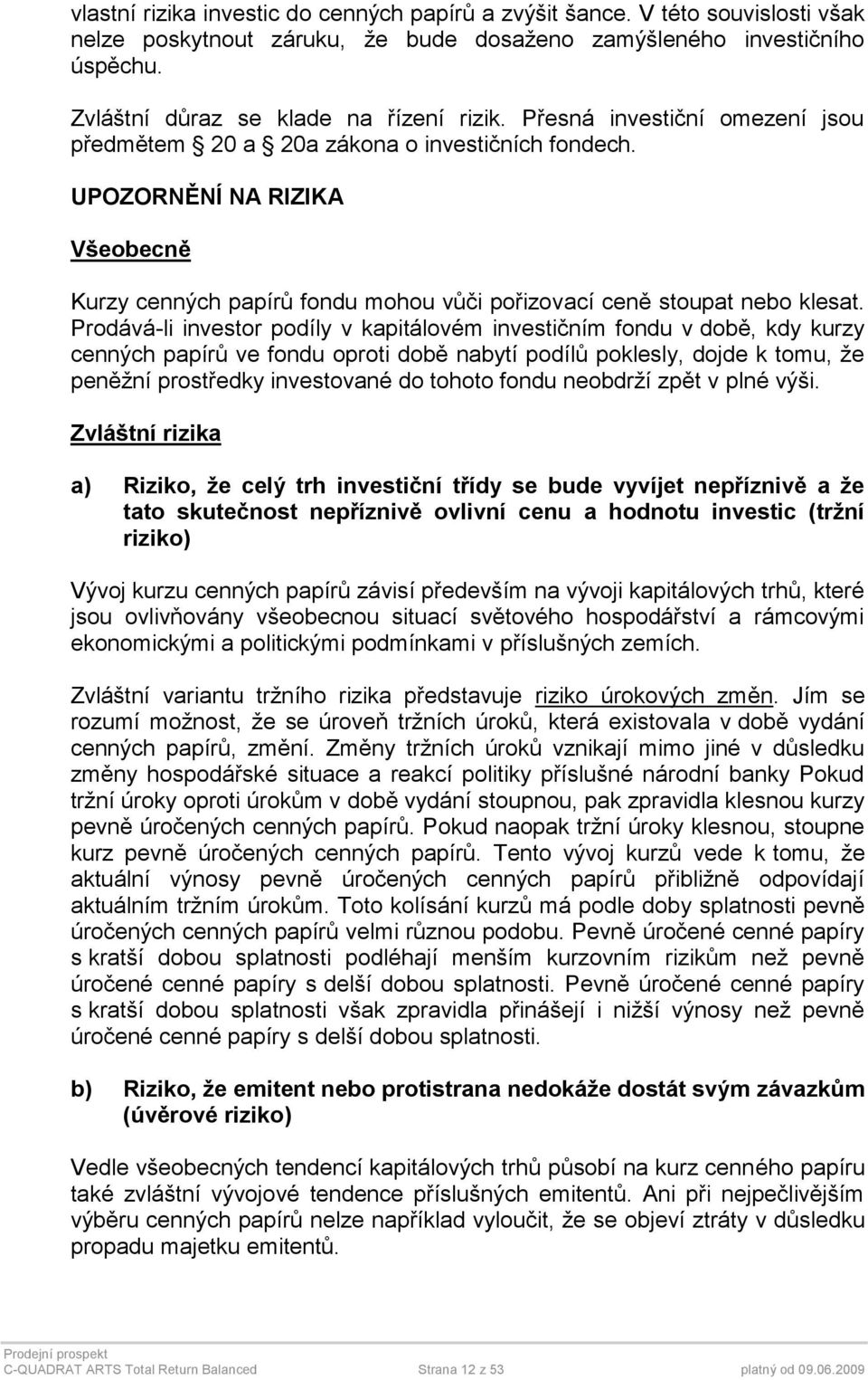Prodává-li investor podíly v kapitálovém investičním fondu v době, kdy kurzy cenných papírů ve fondu oproti době nabytí podílů poklesly, dojde k tomu, že peněžní prostředky investované do tohoto