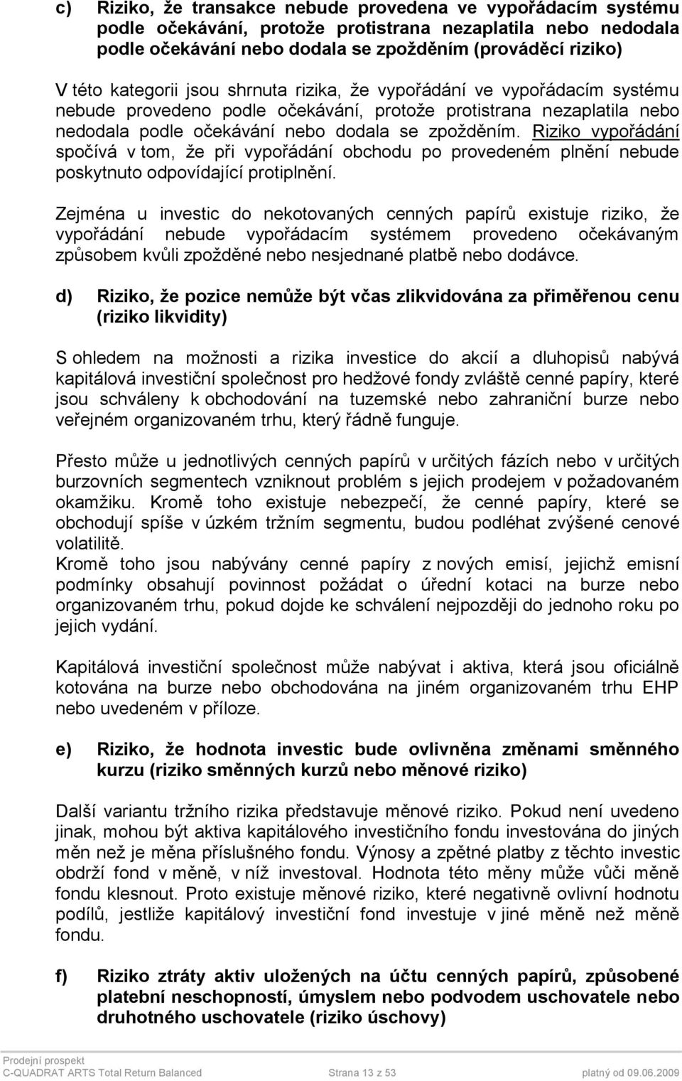 Riziko vypořádání spočívá v tom, že při vypořádání obchodu po provedeném plnění nebude poskytnuto odpovídající protiplnění.