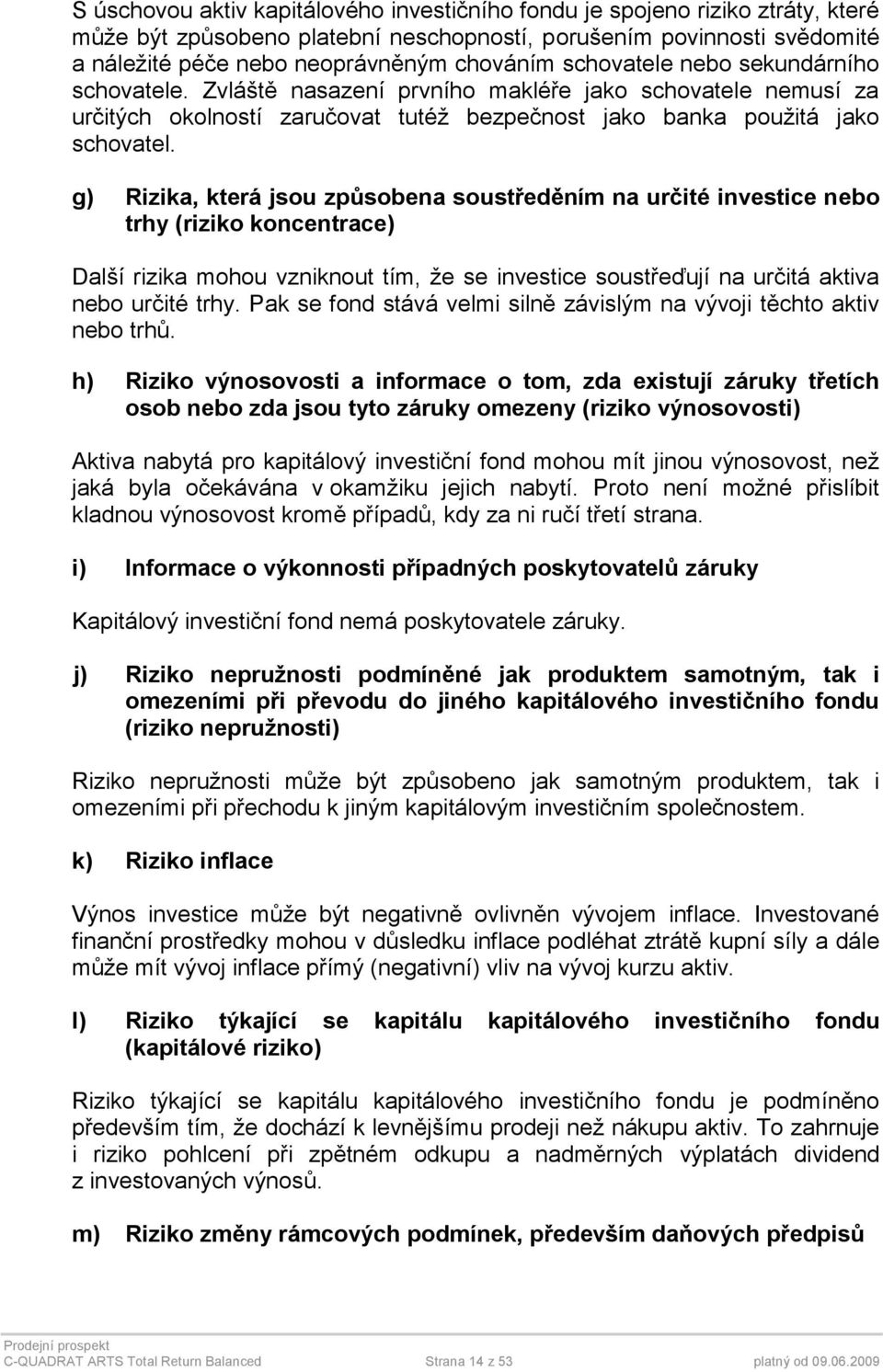 g) Rizika, která jsou způsobena soustředěním na určité investice nebo trhy (riziko koncentrace) Další rizika mohou vzniknout tím, že se investice soustřeďují na určitá aktiva nebo určité trhy.