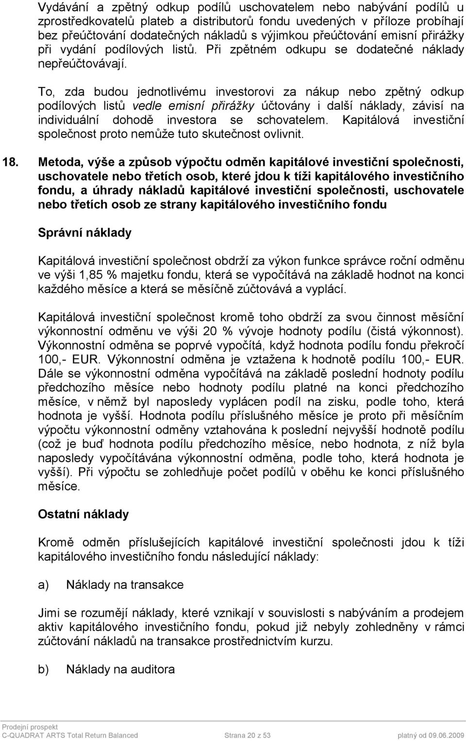 To, zda budou jednotlivému investorovi za nákup nebo zpětný odkup podílových listů vedle emisní přirážky účtovány i další náklady, závisí na individuální dohodě investora se schovatelem.