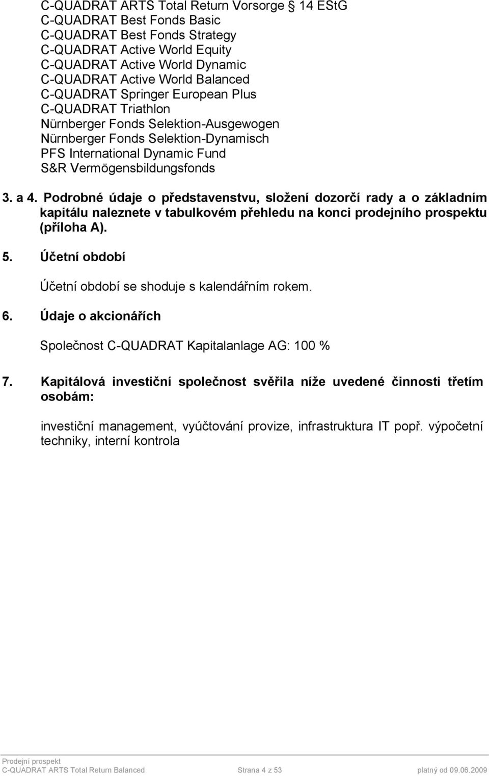 Podrobné údaje o představenstvu, složení dozorčí rady a o základním kapitálu naleznete v tabulkovém přehledu na konci prodejního prospektu (příloha A). 5.