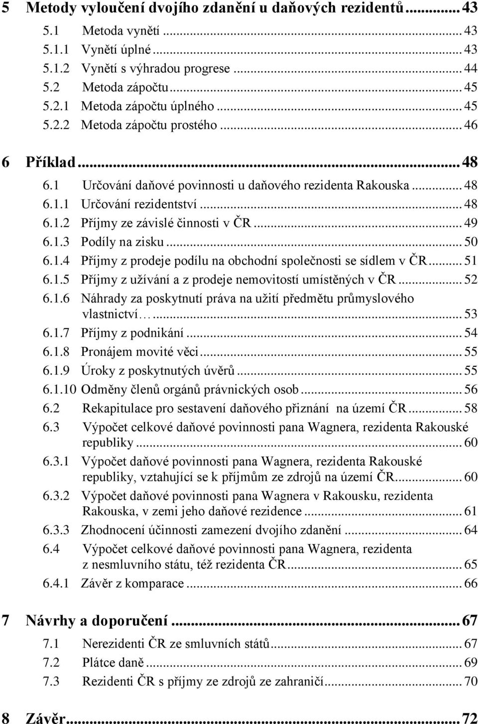 .. 49 6.1.3 Podíly na zisku... 50 6.1.4 Příjmy z prodeje podílu na obchodní společnosti se sídlem v ČR... 51 6.1.5 Příjmy z uţívání a z prodeje nemovitostí umístěných v ČR... 52 6.1.6 Náhrady za poskytnutí práva na uţití předmětu průmyslového vlastnictví.