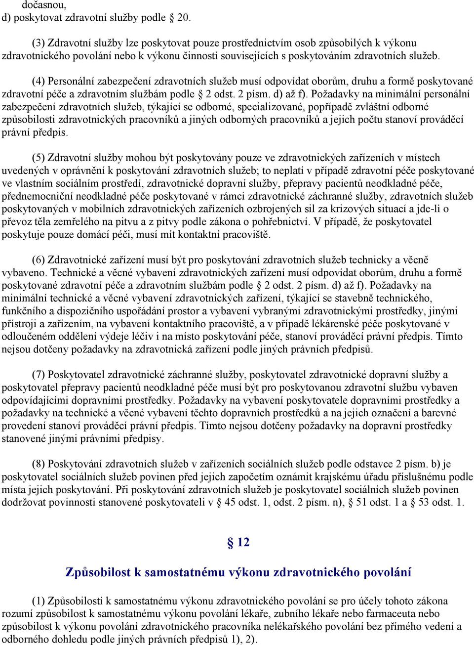 (4) Personální zabezpečení zdravotních služeb musí odpovídat oborům, druhu a formě poskytované zdravotní péče a zdravotním službám podle 2 odst. 2 písm. d) až f).