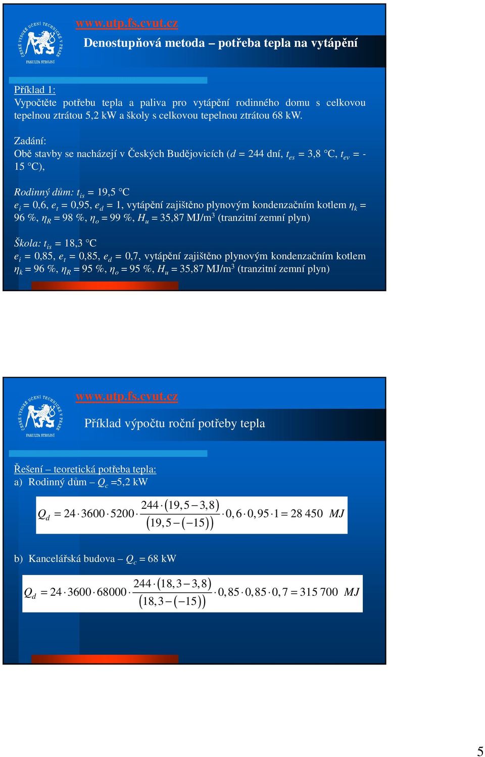 98 %,η o 99 %, H u 5,87 /m (tranzitní zemní plyn) Škola: t is 8, C e i 0,85, e t 0,85, e d 0,7, vytápění zajištěno plynovým kondenzačním kotlem η k 96 %,η R 95 %,η o 95 %, H u 5,87 /m (tranzitní