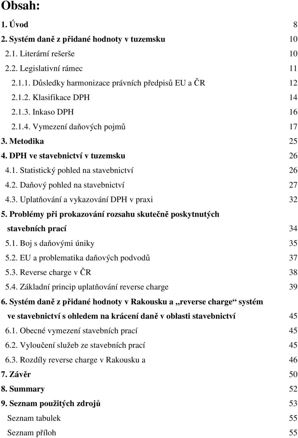 Problémy při prokazování rozsahu skutečně poskytnutých stavebních prací 34 5.1. Boj s daňovými úniky 35 5.2. EU a problematika daňových podvodů 37 5.3. Reverse charge v ČR 38 5.4. Základní princip uplatňování reverse charge 39 6.