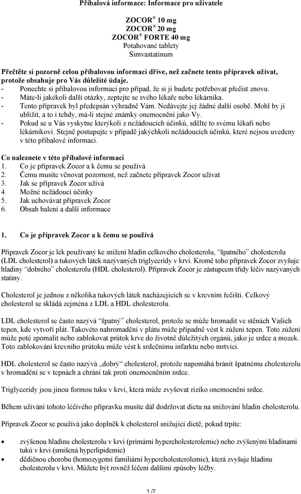 - Máte-li jakékoli další otázky, zeptejte se svého lékaře nebo lékárníka. - Tento přípravek byl předepsán výhradně Vám. Nedávejte jej žádné další osobě.