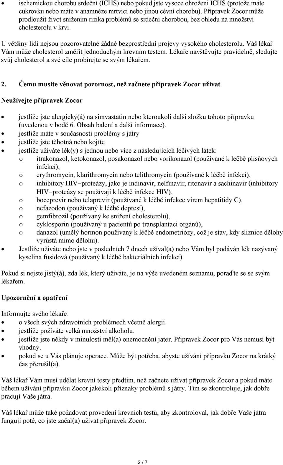 U většiny lidí nejsou pozorovatelné žádné bezprostřední projevy vysokého cholesterolu. Váš lékař Vám může cholesterol změřit jednoduchým krevním testem.