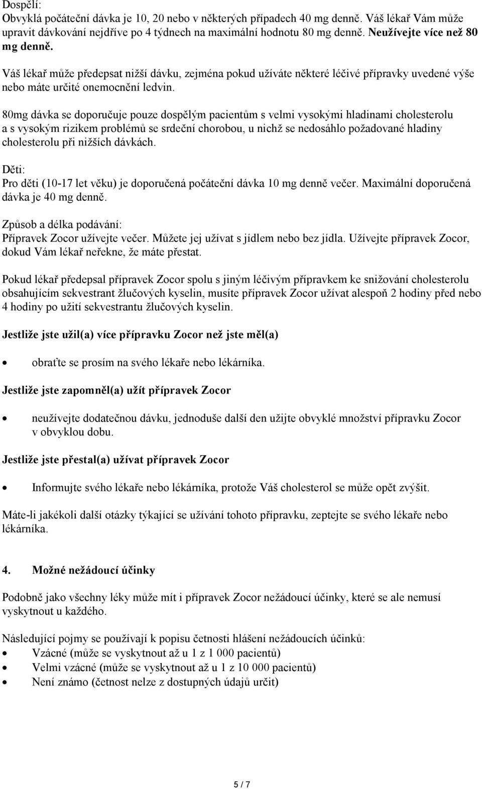 80mg dávka se doporučuje pouze dospělým pacientům s velmi vysokými hladinami cholesterolu a s vysokým rizikem problémů se srdeční chorobou, u nichž se nedosáhlo požadované hladiny cholesterolu při