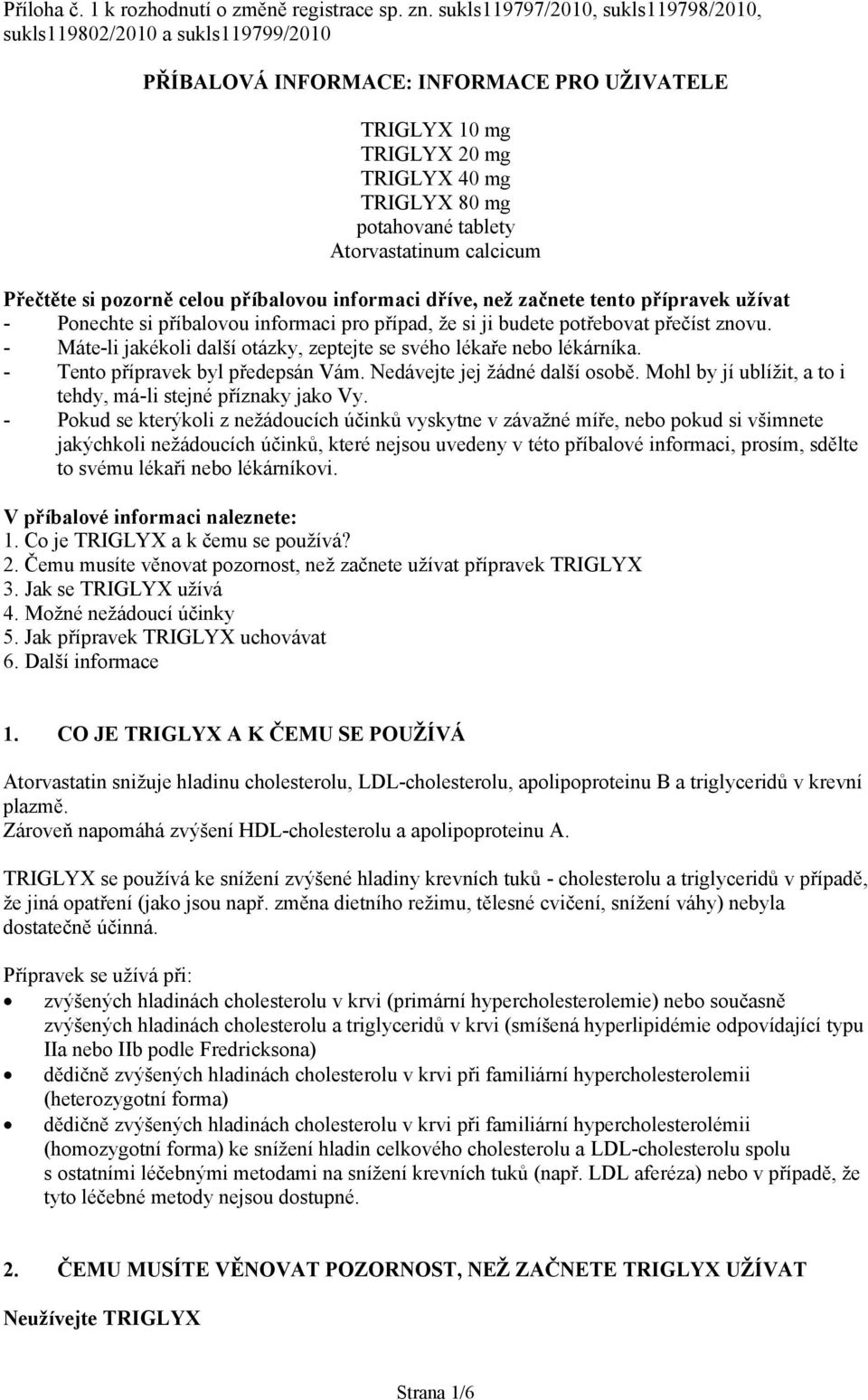 Atorvastatinum calcicum Přečtěte si pozorně celou příbalovou informaci dříve, než začnete tento přípravek užívat - Ponechte si příbalovou informaci pro případ, že si ji budete potřebovat přečíst
